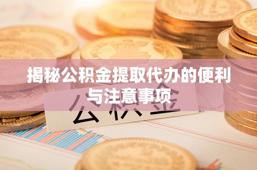 平利揭秘公积金提取代办的便利与注意事项