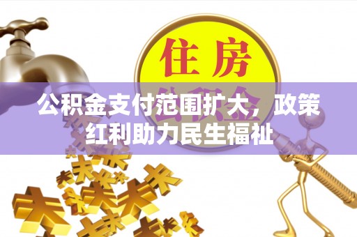 平利公积金支付范围扩大，政策红利助力民生福祉