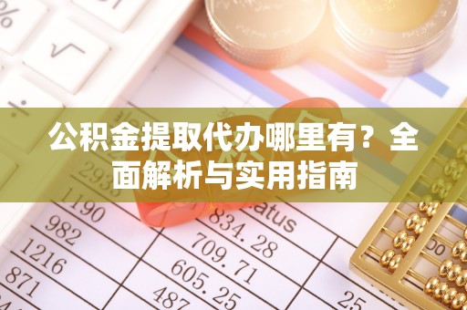 平利公积金提取代办哪里有？全面解析与实用指南