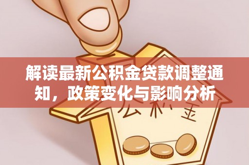 平利解读最新公积金贷款调整通知，政策变化与影响分析