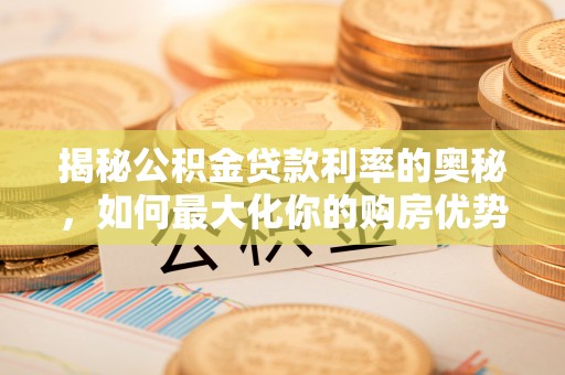 平利揭秘公积金贷款利率的奥秘，如何最大化你的购房优势