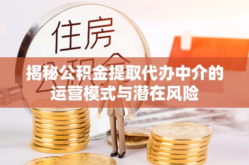 平利揭秘公积金提取代办中介的运营模式与潜在风险