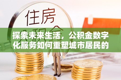 平利探索未来生活，公积金数字化服务如何重塑城市居民的便利体验