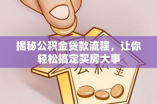 平利揭秘公积金贷款流程，让你轻松搞定买房大事