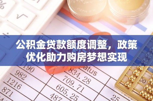 平利公积金贷款额度调整，政策优化助力购房梦想实现