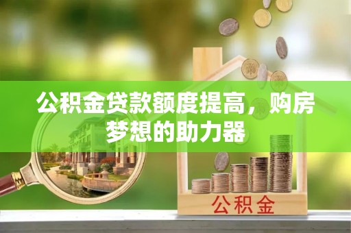 平利公积金贷款额度提高，购房梦想的助力器