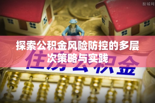 平利探索公积金风险防控的多层次策略与实践