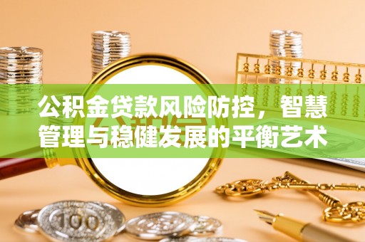 平利公积金贷款风险防控，智慧管理与稳健发展的平衡艺术