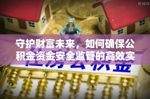 平利守护财富未来，如何确保公积金资金安全监管的高效实施