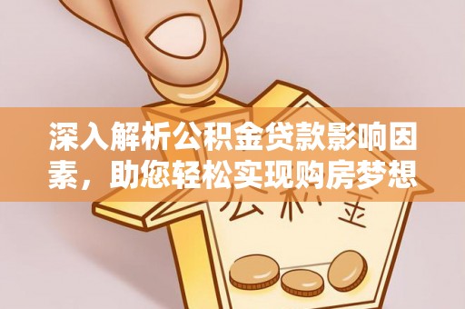 平利深入解析公积金贷款影响因素，助您轻松实现购房梦想