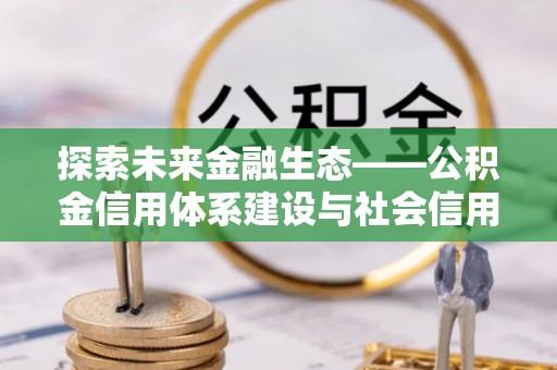 平利探索未来金融生态——公积金信用体系建设与社会信用体系的深度融合