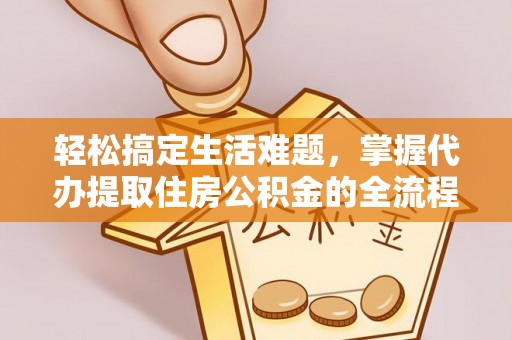 平利轻松搞定生活难题，掌握代办提取住房公积金的全流程