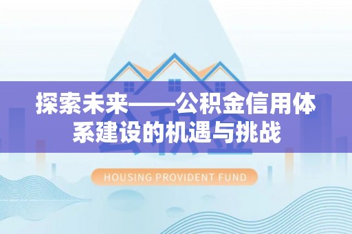 平利探索未来——公积金信用体系建设的机遇与挑战