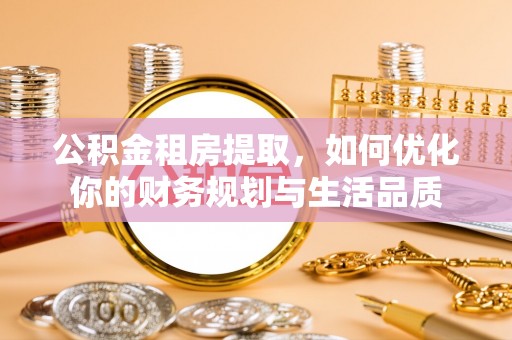 平利公积金租房提取，如何优化你的财务规划与生活品质