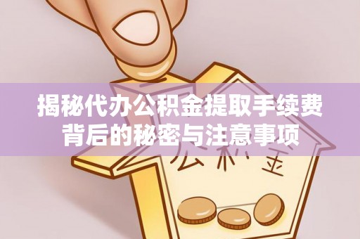 平利揭秘代办公积金提取手续费背后的秘密与注意事项