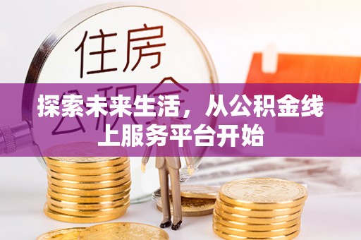 平利探索未来生活，从公积金线上服务平台开始