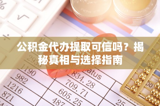 平利公积金代办提取可信吗？揭秘真相与选择指南