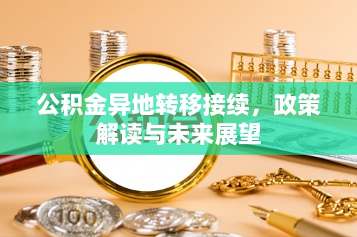 平利公积金异地转移接续，政策解读与未来展望