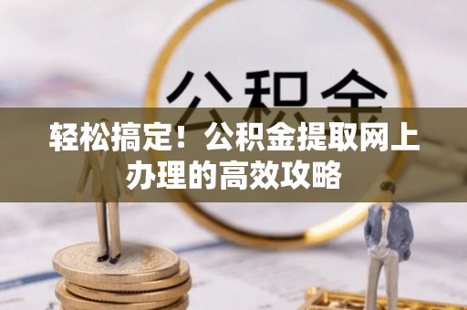 平利轻松搞定！公积金提取网上办理的高效攻略