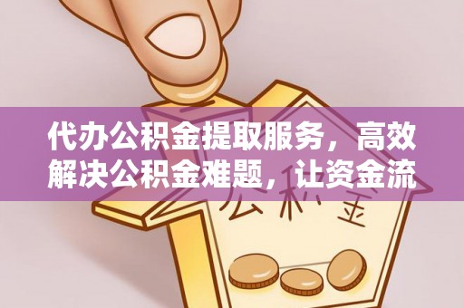 平利代办公积金提取服务，高效解决公积金难题，让资金流动更自由