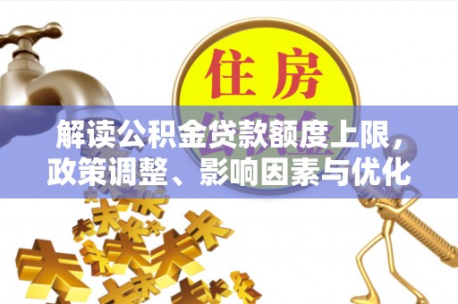 平利解读公积金贷款额度上限，政策调整、影响因素与优化策略