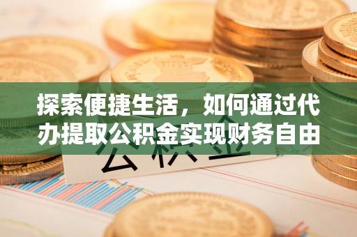 平利探索便捷生活，如何通过代办提取公积金实现财务自由