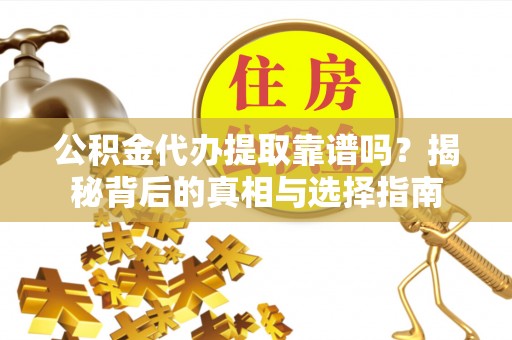 平利公积金代办提取靠谱吗？揭秘背后的真相与选择指南