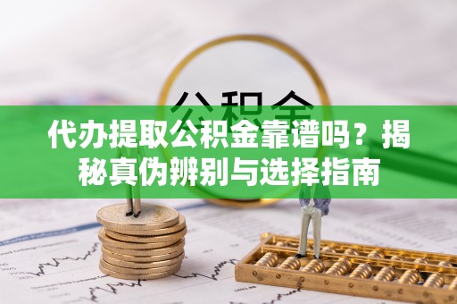 平利代办提取公积金靠谱吗？揭秘真伪辨别与选择指南
