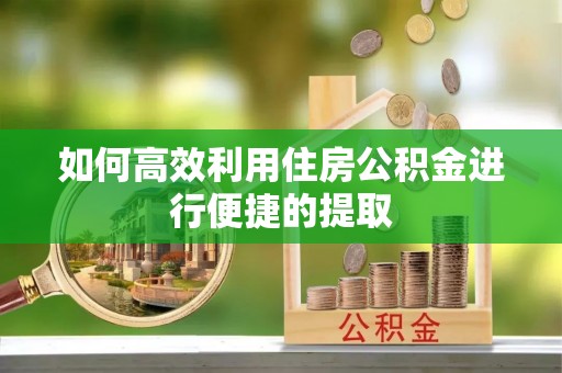 平利如何高效利用住房公积金进行便捷的提取