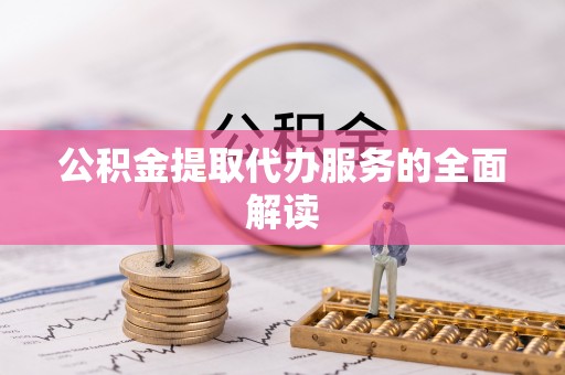 平利公积金提取代办服务的全面解读
