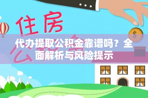 平利代办提取公积金靠谱吗？全面解析与风险提示