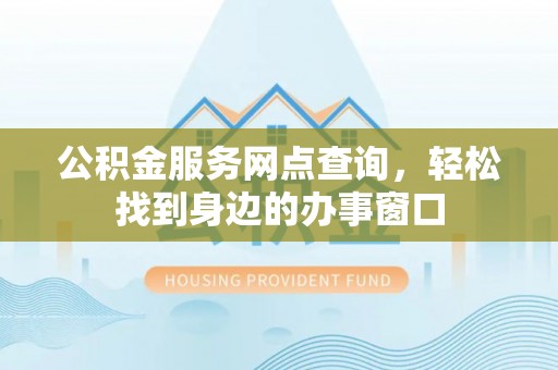 平利公积金服务网点查询，轻松找到身边的办事窗口